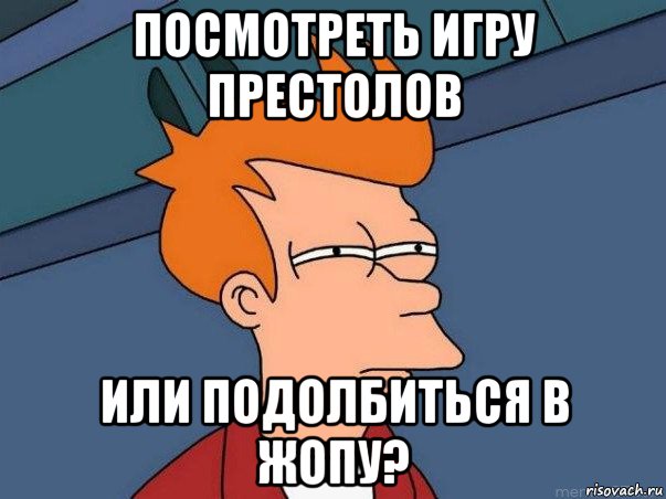 посмотреть игру престолов или подолбиться в жопу?, Мем  Фрай (мне кажется или)