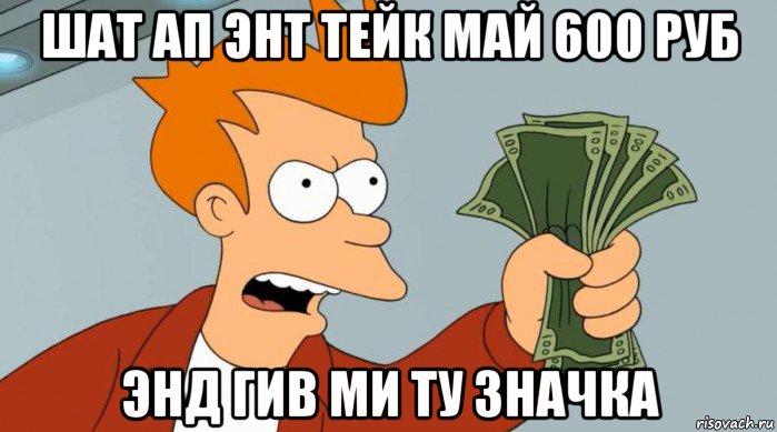 шат ап энт тейк май 600 руб энд гив ми ту значка, Мем Заткнись и возьми мои деньги