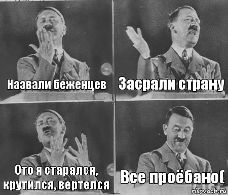 Назвали беженцев Засрали страну Ото я старался, крутился, вертелся Все проёбано(