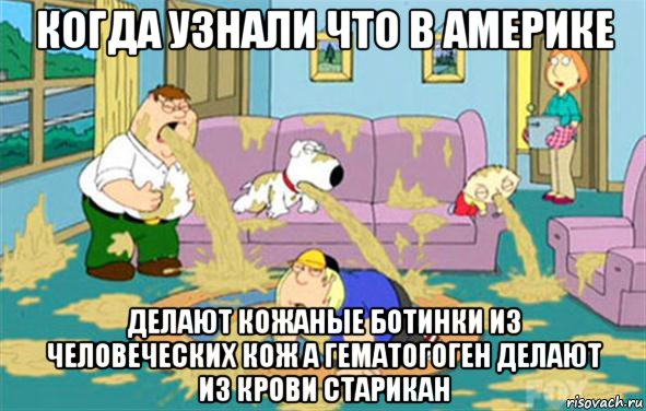 когда узнали что в америке делают кожаные ботинки из человеческих кож а гематогоген делают из крови старикан, Мем Гриффины блюют