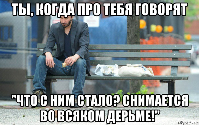 ты, когда про тебя говорят "что с ним стало? снимается во всяком дерьме!", Мем Грустный Киану