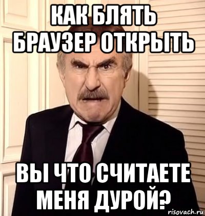 как блять браузер открыть вы что считаете меня дурой?, Мем хрен тебе а не история