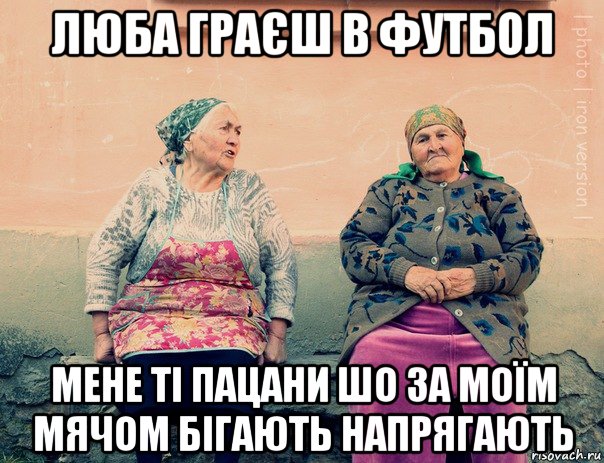 люба граєш в футбол мене ті пацани шо за моїм мячом бігають напрягають, Мем   Ирон бабушки