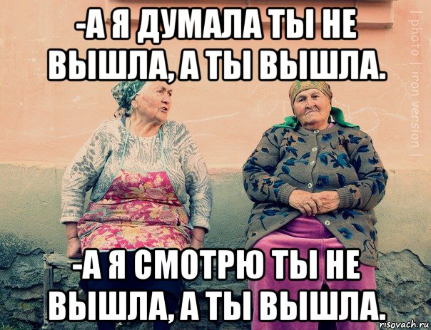 -а я думала ты не вышла, а ты вышла. -а я смотрю ты не вышла, а ты вышла., Мем   Ирон бабушки