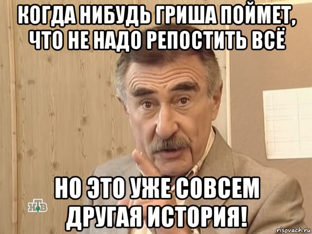 когда нибудь гриша поймет, что не надо репостить всё но это уже совсем другая история!, Мем Каневский (Но это уже совсем другая история)