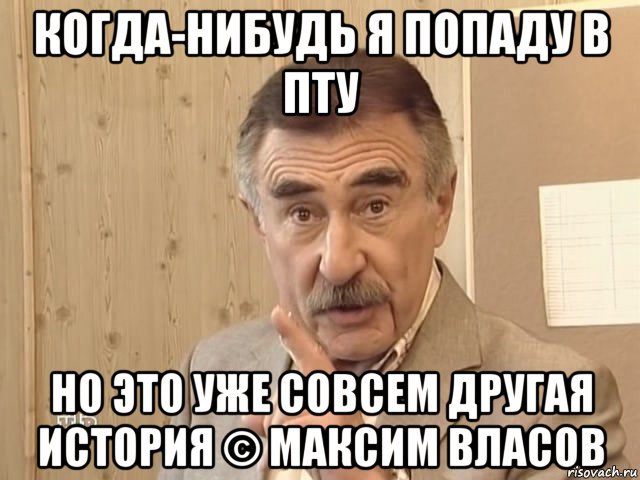 когда-нибудь я попаду в пту но это уже совсем другая история © максим власов, Мем Каневский (Но это уже совсем другая история)