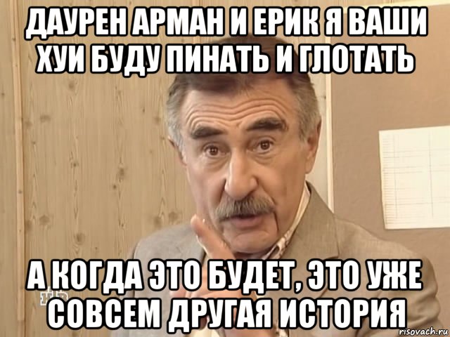 даурен арман и ерик я ваши хуи буду пинать и глотать а когда это будет, это уже совсем другая история, Мем Каневский (Но это уже совсем другая история)