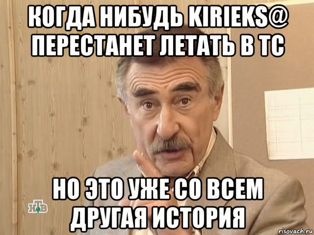 когда нибудь kirieks@ перестанет летать в тс но это уже со всем другая история, Мем Каневский (Но это уже совсем другая история)