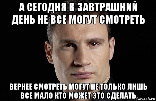 а сегодня в завтрашний день не все могут смотреть вернее смотреть могут не только лишь все мало кто может это сделать, Мем Кличко