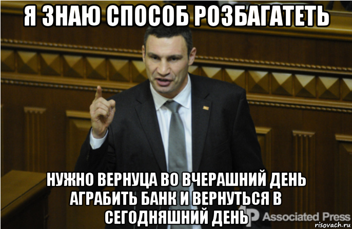 я знаю способ розбагатеть нужно вернуца во вчерашний день аграбить банк и вернуться в сегодняшний день, Мем кличко философ