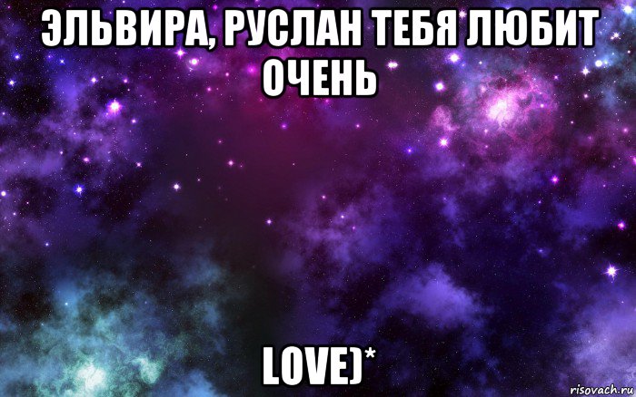 эльвира, руслан тебя любит очень love)*