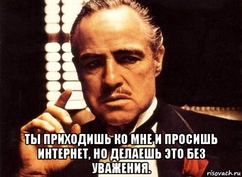  ты приходишь ко мне и просишь интернет, но делаешь это без уважения., Мем крестный отец