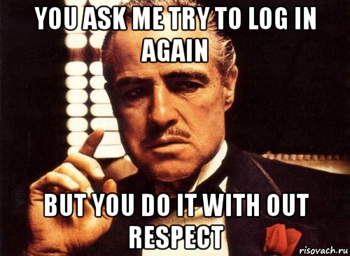 you ask me try to log in again but you do it with out respect, Мем крестный отец