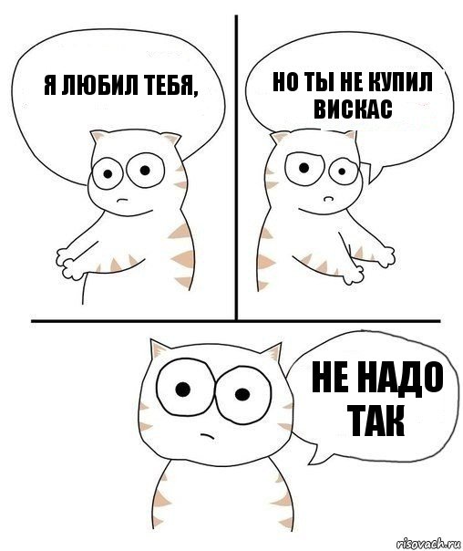 я любил тебя, но ты не купил вискас не надо так, Комикс Не надо так кот