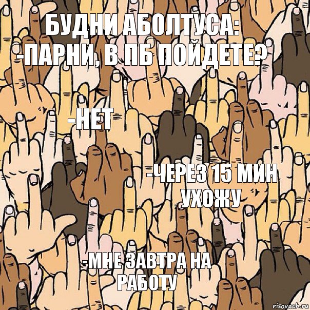 Будни аболтуса:
-парни, в пб пойдете? -нет -через 15 мин ухожу -мне завтра на работу, Комикс  Много факов