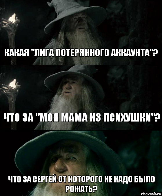 Какая "Лига потерянного аккаунта"? Что за "Моя мама из психушки"? Что за Сергей от которого не надо было рожать?