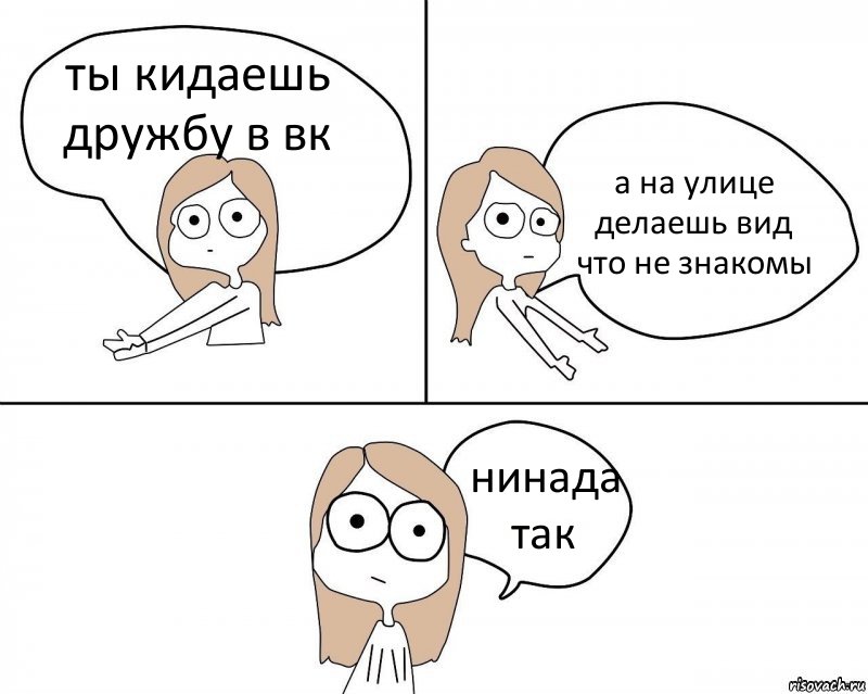 ты кидаешь дружбу в вк а на улице делаешь вид что не знакомы нинада так, Комикс Не надо так