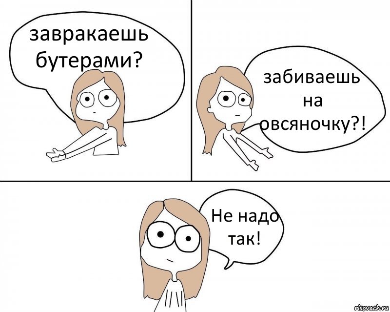 завракаешь бутерами? забиваешь на овсяночку?! Не надо так!, Комикс Не надо так