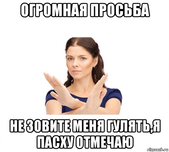 огромная просьба не зовите меня гулять,я пасху отмечаю, Мем Не зовите