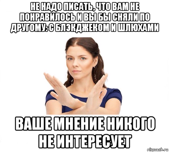 не надо писать, что вам не понравилось и вы бы сняли по другому: с блэкджеком и шлюхами ваше мнение никого не интересует, Мем Не зовите