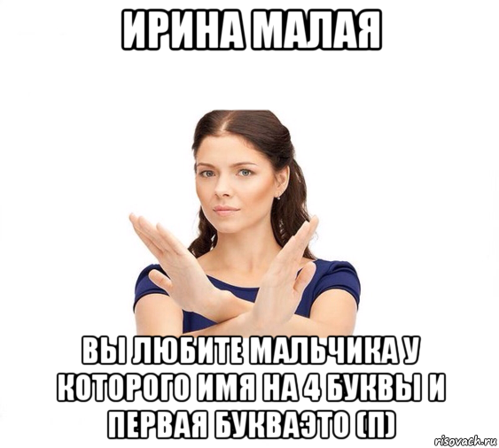 ирина малая вы любите мальчика у которого имя на 4 буквы и первая букваэто (п), Мем Не зовите