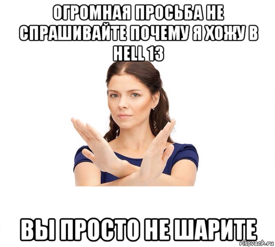 огромная просьба не спрашивайте почему я хожу в hell 13 вы просто не шарите, Мем Не зовите