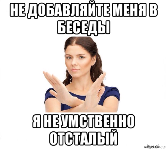 Включи разговаривай со мной. Не не не Мем. Не могу Мем. Не приглашайте меня в беседы. Не зовите меня гулять Мем.