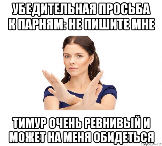 убедительная просьба к парням: не пишите мне тимур очень ревнивый и может на меня обидеться, Мем Не зовите