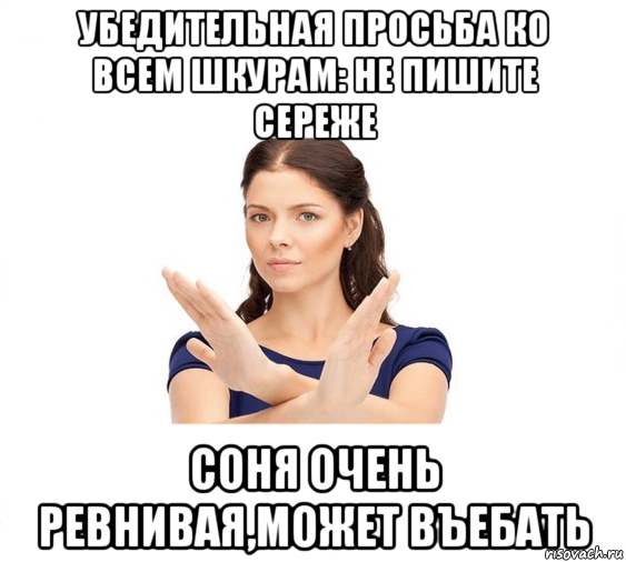 убедительная просьба ко всем шкурам: не пишите сереже соня очень ревнивая,может въебать, Мем Не зовите