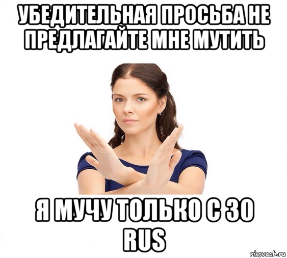 убедительная просьба не предлагайте мне мутить я мучу только с 30 rus, Мем Не зовите