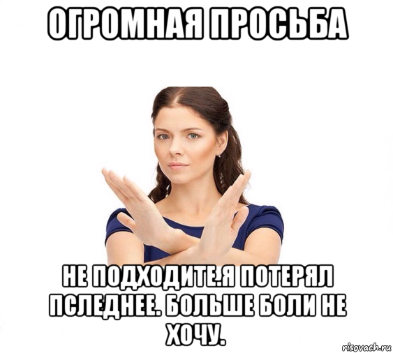 огромная просьба не подходите.я потерял пследнее. больше боли не хочу., Мем Не зовите