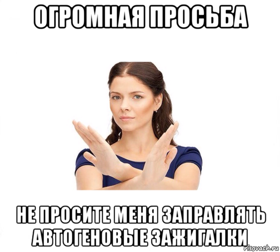 огромная просьба не просите меня заправлять автогеновые зажигалки, Мем Не зовите