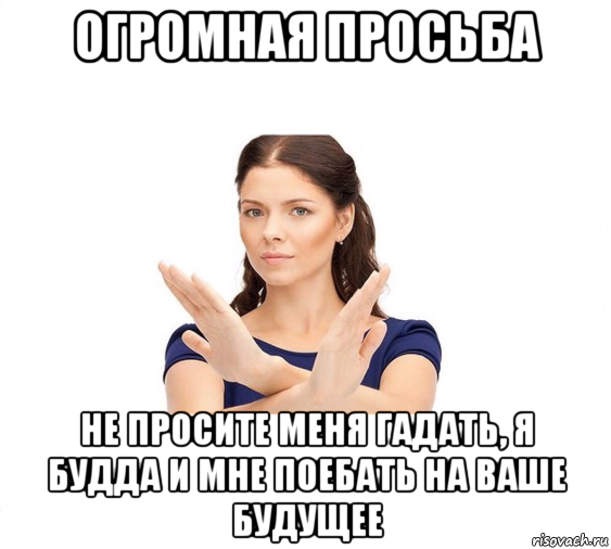 огромная просьба не просите меня гадать, я будда и мне поебать на ваше будущее, Мем Не зовите