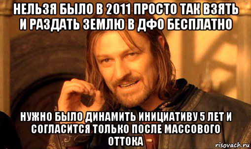 нельзя было в 2011 просто так взять и раздать землю в дфо бесплатно нужно было динамить инициативу 5 лет и согласится только после массового оттока, Мем Нельзя просто так взять и (Боромир мем)