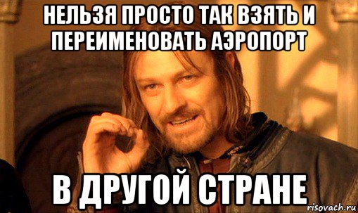 нельзя просто так взять и переименовать аэропорт в другой стране, Мем Нельзя просто так взять и (Боромир мем)