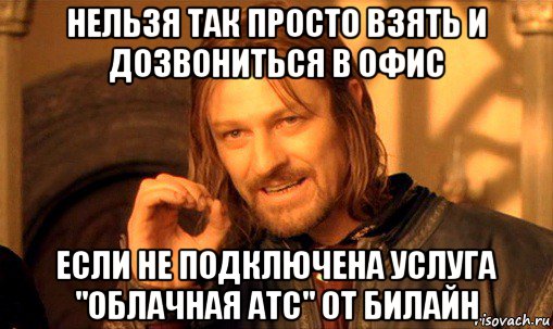 нельзя так просто взять и дозвониться в офис если не подключена услуга "облачная атс" от билайн, Мем Нельзя просто так взять и (Боромир мем)