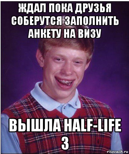 ждал пока друзья соберутся заполнить анкету на визу вышла half-life 3, Мем Неудачник Брайан