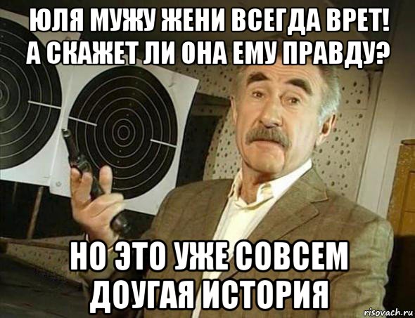 юля мужу жени всегда врет! а скажет ли она ему правду? но это уже совсем доугая история, Мем Но это уже совсем другая история