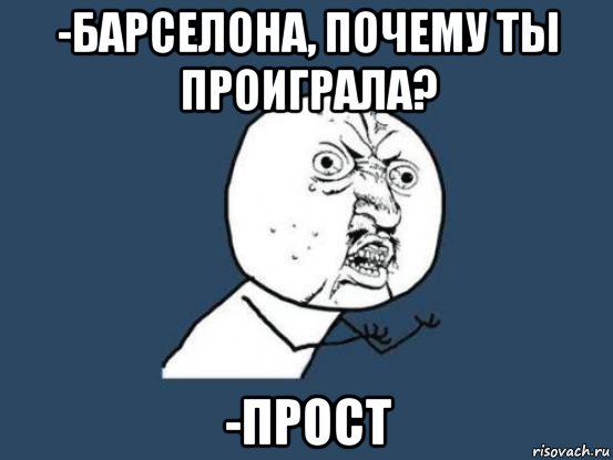 -барселона, почему ты проиграла? -прост, Мем Ну почему