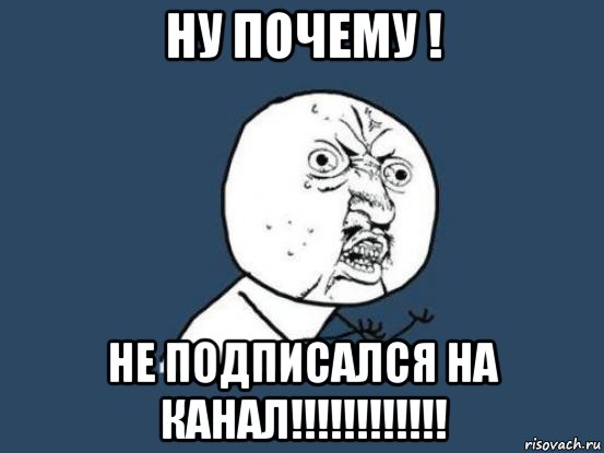 ну почему ! не подписался на канал!!!!!!!!!!!!, Мем Ну почему