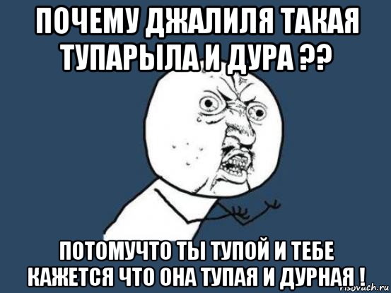 почему джалиля такая тупарыла и дура ?? потомучто ты тупой и тебе кажется что она тупая и дурная !, Мем Ну почему