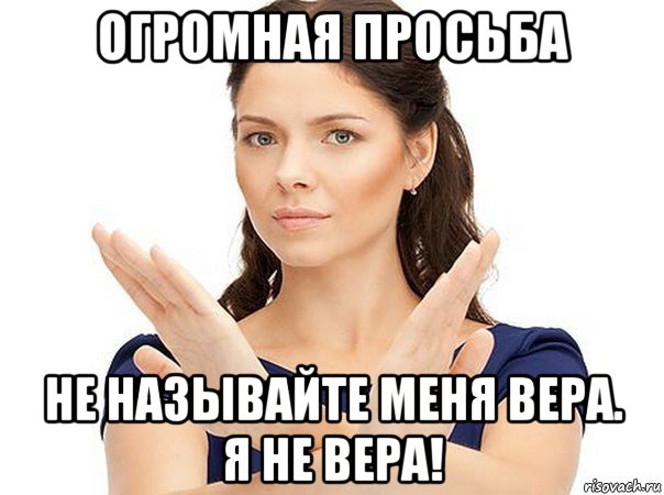 огромная просьба не называйте меня вера. я не вера!