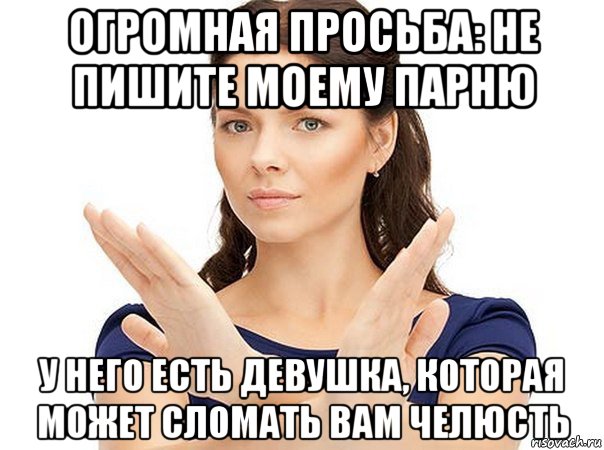 огромная просьба: не пишите моему парню у него есть девушка, которая может сломать вам челюсть