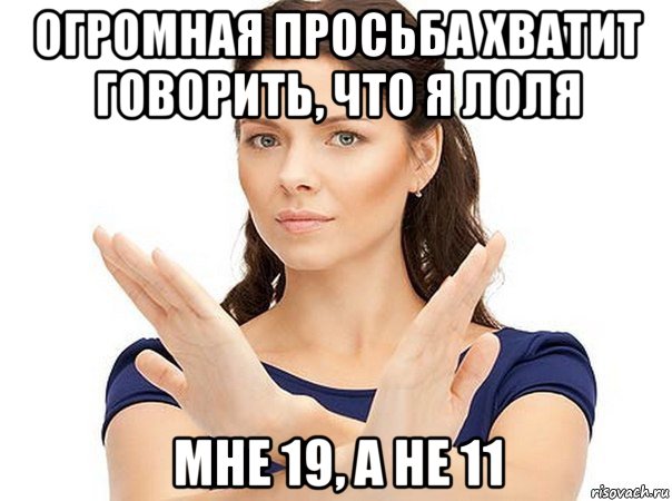 огромная просьба хватит говорить, что я лоля мне 19, а не 11, Мем Огромная просьба