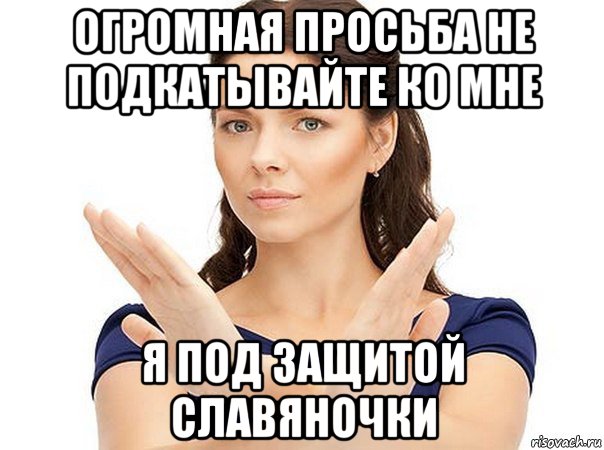 огромная просьба не подкатывайте ко мне я под защитой славяночки, Мем Огромная просьба