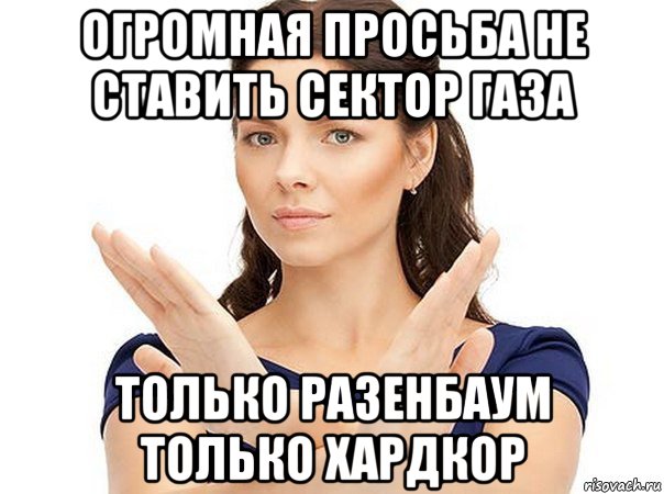 огромная просьба не ставить сектор газа только разенбаум только хардкор, Мем Огромная просьба