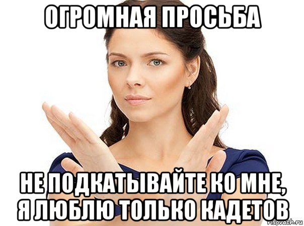 огромная просьба не подкатывайте ко мне, я люблю только кадетов, Мем Огромная просьба