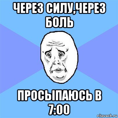 Через силу. Через силу через боль просыпаюсь. Через силу через боль просыпаюсь в 7 00. Через силу через боль просыпаюсь в 7 00 Мем. Через силу через боль завтра встану в 7 00.