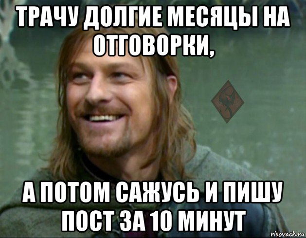 трачу долгие месяцы на отговорки, а потом сажусь и пишу пост за 10 минут, Мем ОР Тролль Боромир