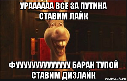 ураааааа все за путина ставим лайк фуууууууууууууу барак тупой ставим дизлайк, Мем Осел из Шрека